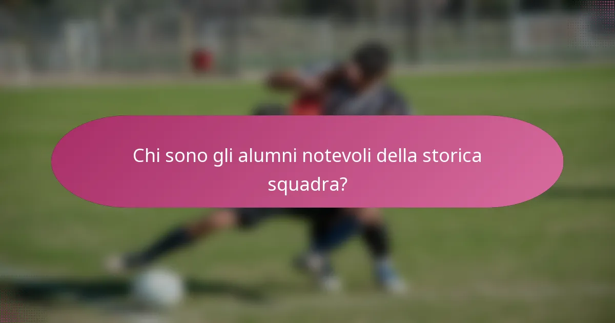 Chi sono gli alumni notevoli della storica squadra?