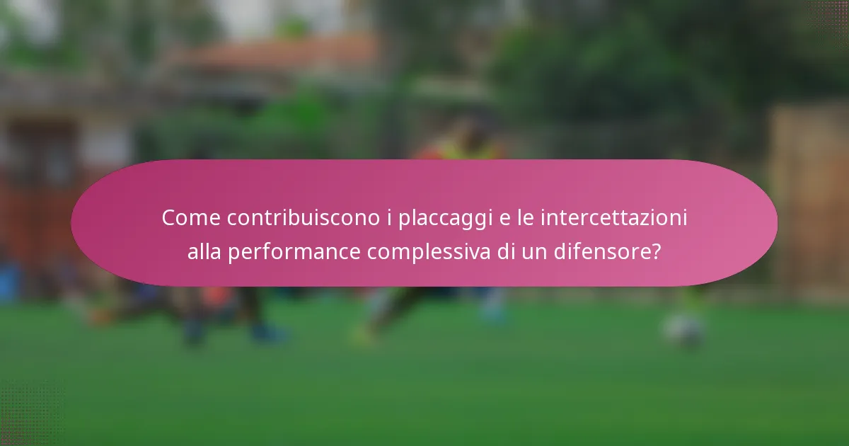 Come contribuiscono i placcaggi e le intercettazioni alla performance complessiva di un difensore?