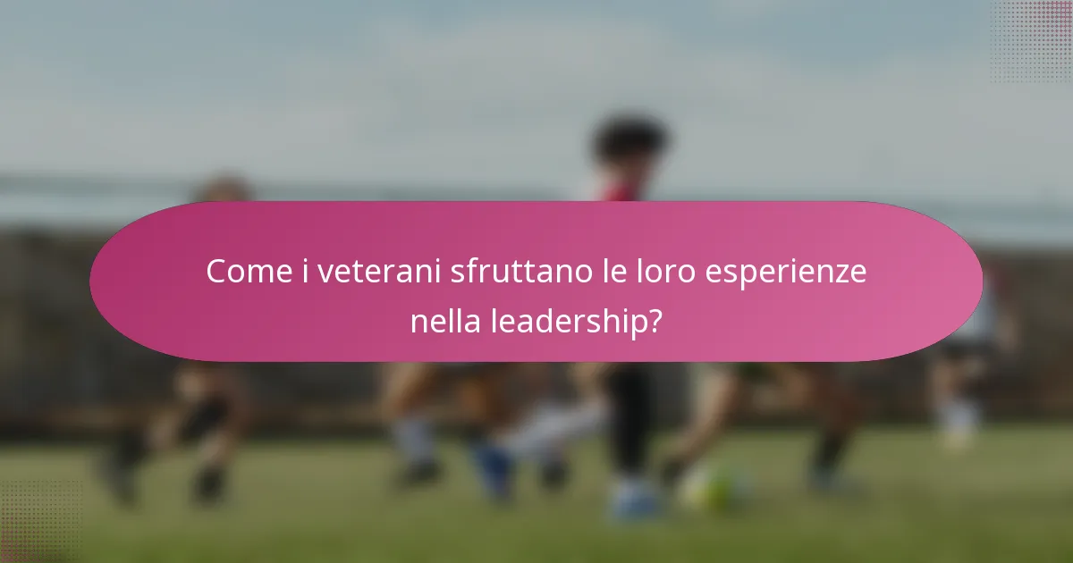 Come i veterani sfruttano le loro esperienze nella leadership?