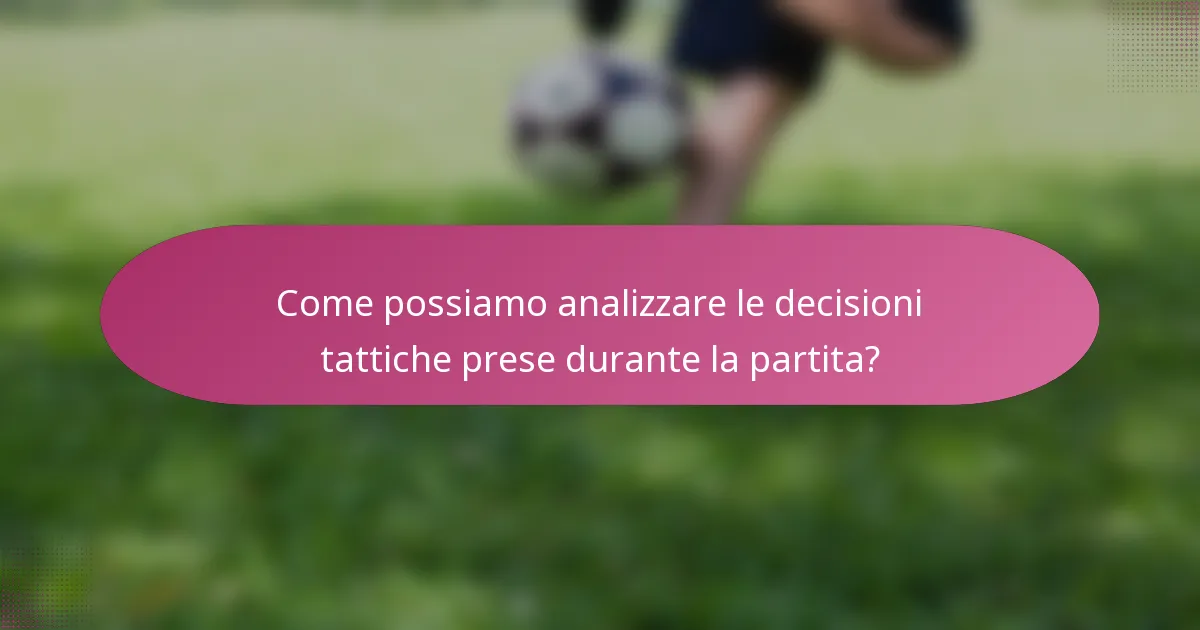 Come possiamo analizzare le decisioni tattiche prese durante la partita?