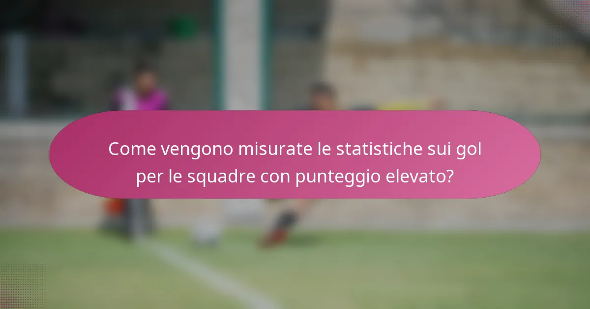 Come vengono misurate le statistiche sui gol per le squadre con punteggio elevato?