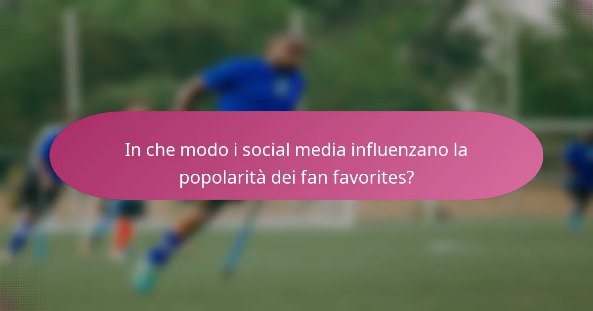 In che modo i social media influenzano la popolarità dei fan favorites?