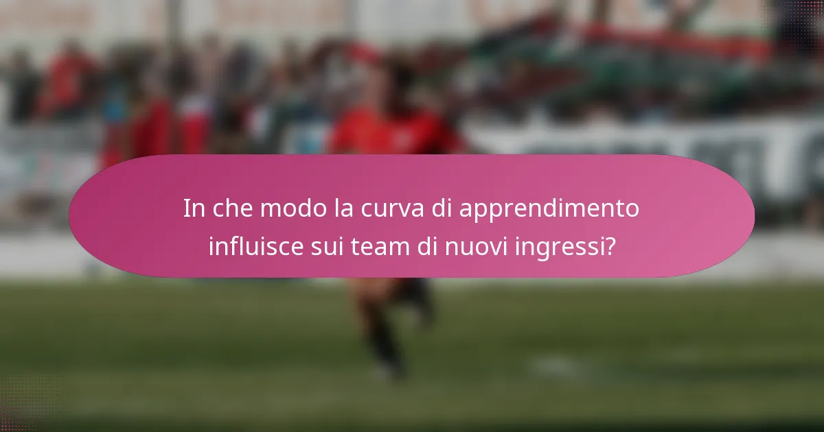 In che modo la curva di apprendimento influisce sui team di nuovi ingressi?