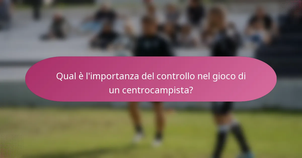 Qual è l'importanza del controllo nel gioco di un centrocampista?