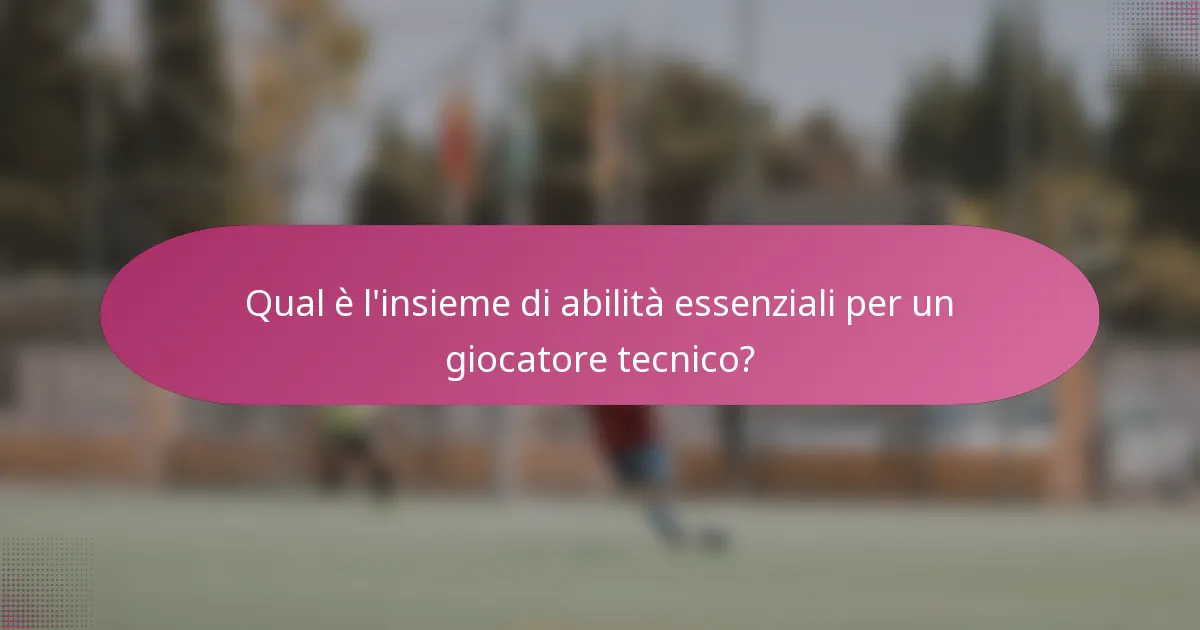 Qual è l'insieme di abilità essenziali per un giocatore tecnico?