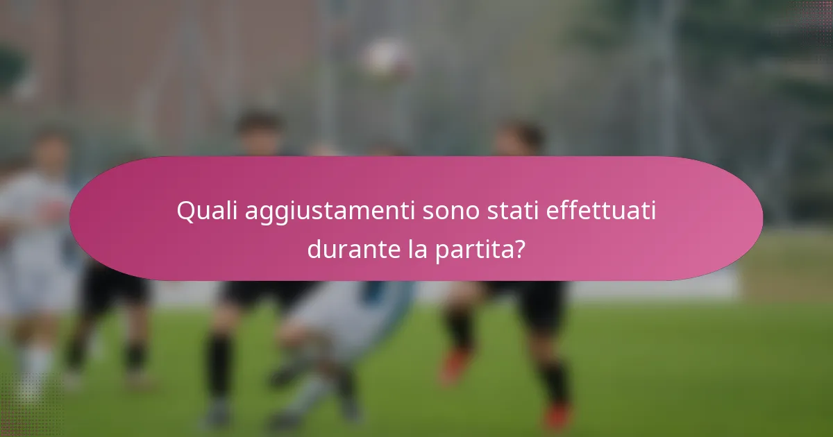 Quali aggiustamenti sono stati effettuati durante la partita?