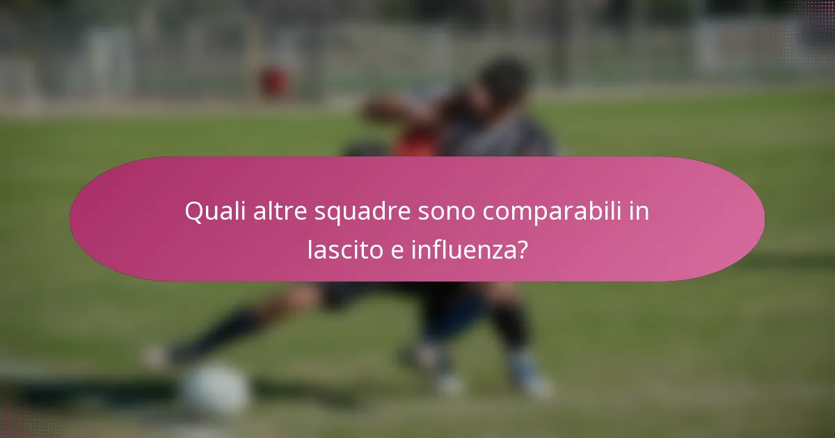 Quali altre squadre sono comparabili in lascito e influenza?