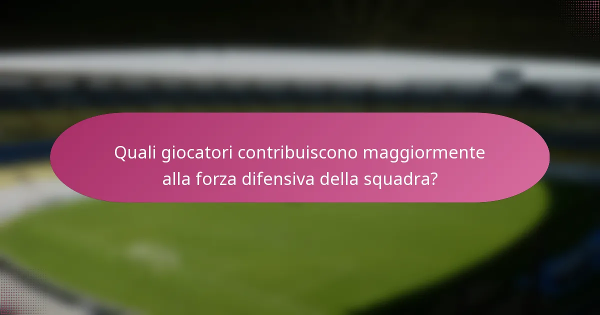Quali giocatori contribuiscono maggiormente alla forza difensiva della squadra?