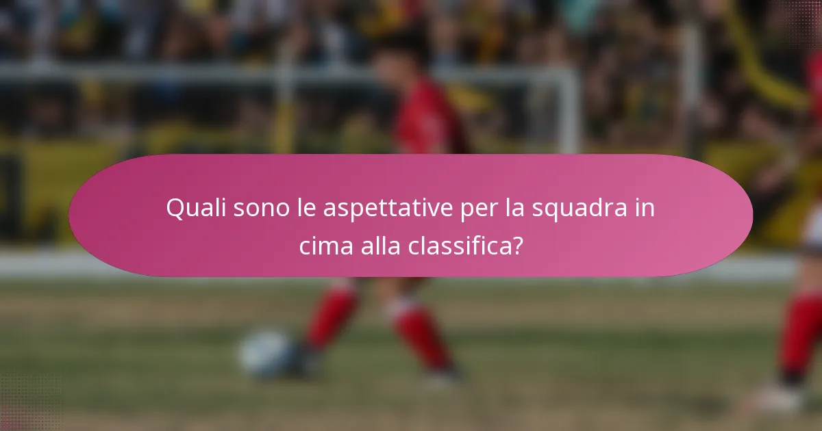 Quali sono le aspettative per la squadra in cima alla classifica?
