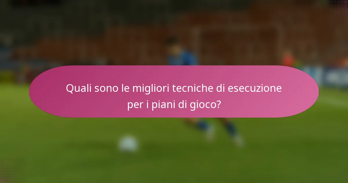Quali sono le migliori tecniche di esecuzione per i piani di gioco?