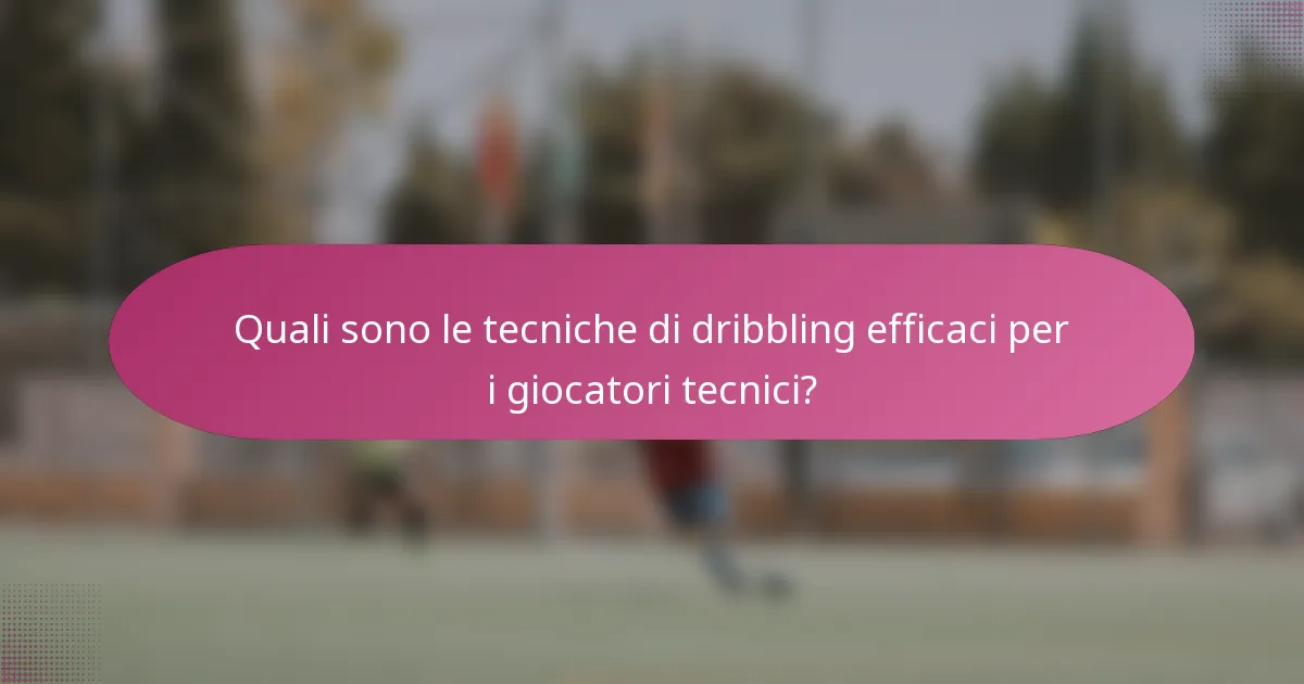 Quali sono le tecniche di dribbling efficaci per i giocatori tecnici?