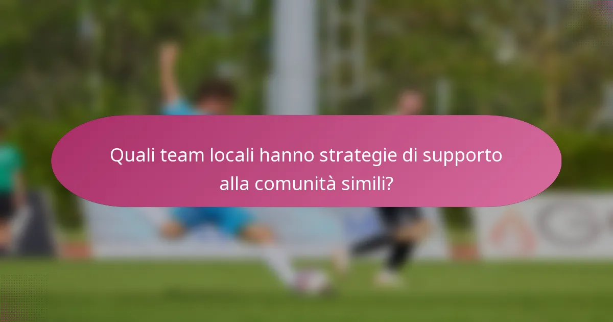 Quali team locali hanno strategie di supporto alla comunità simili?