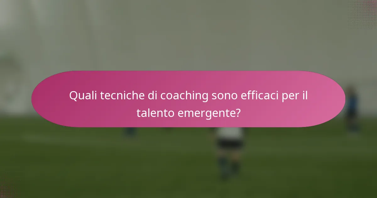 Quali tecniche di coaching sono efficaci per il talento emergente?